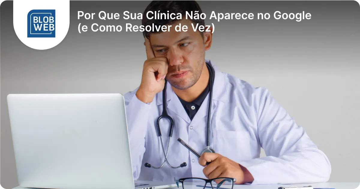 BLOB WEB - Por Que Sua Clínica Não Aparece no Google (e Como Resolver de Vez)