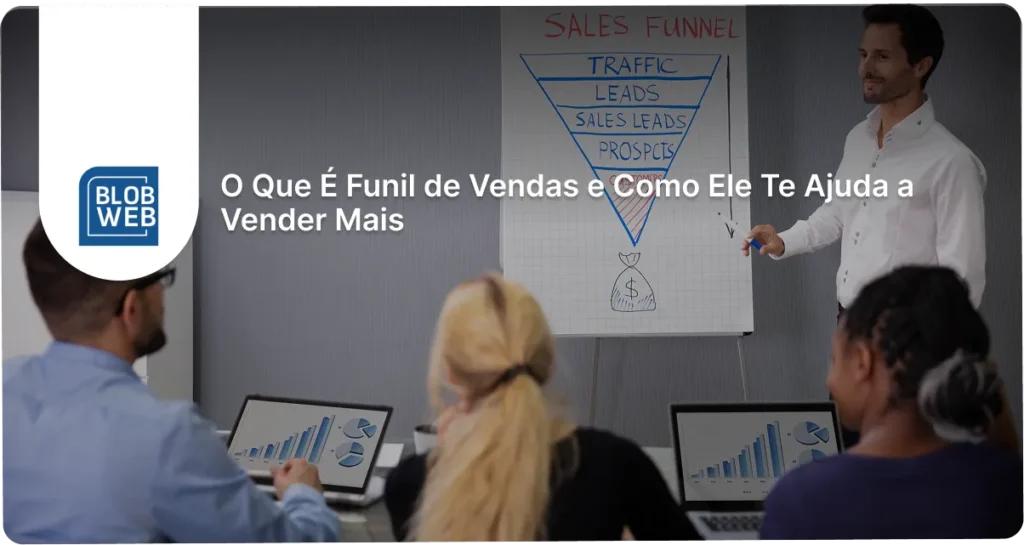 BLOB WEB - O Que É Funil de Vendas e Como Ele Te Ajuda a Vender Mais