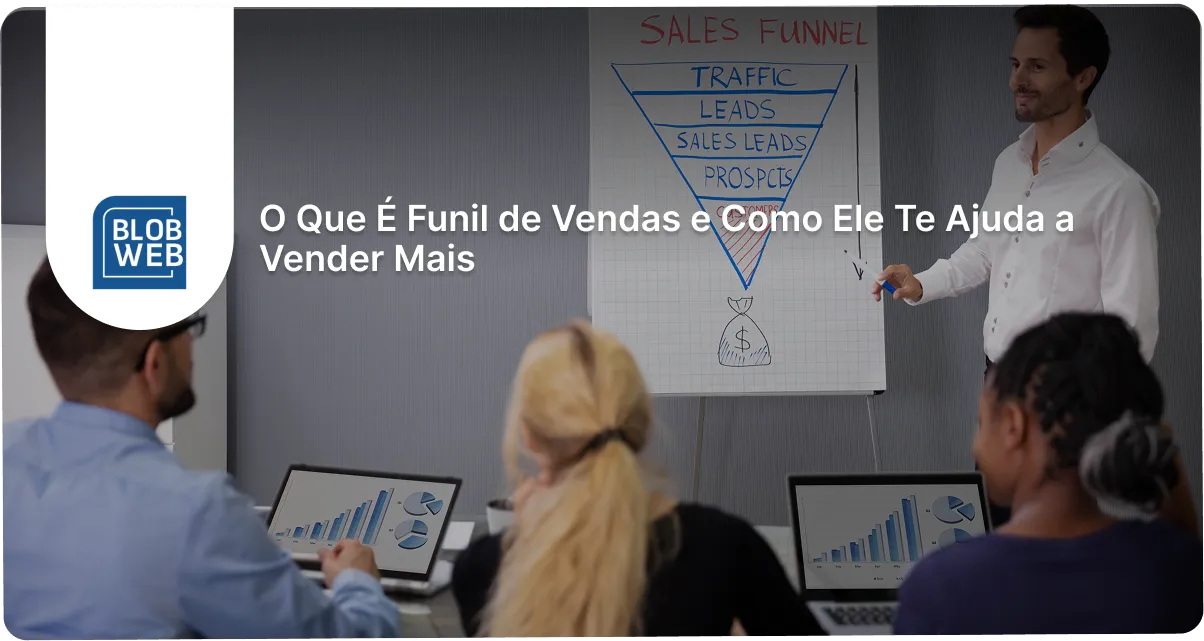 BLOB WEB - O Que É Funil de Vendas e Como Ele Te Ajuda a Vender Mais