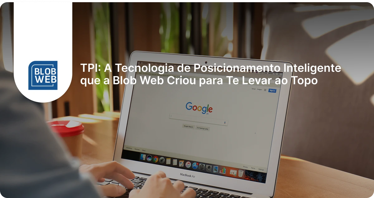 BLOB WEB - TPI: A Tecnologia de Posicionamento Inteligente que a Blob Web Criou para Te Levar ao Topo