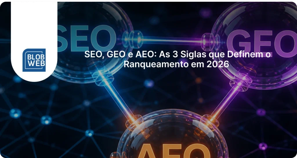 BLOB WEB - SEO, GEO e AEO: As 3 Siglas que Definem o Ranqueamento em 2026